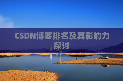 CSDN博客排名及其影响力探讨 CSDN博客排名及其影响力探讨